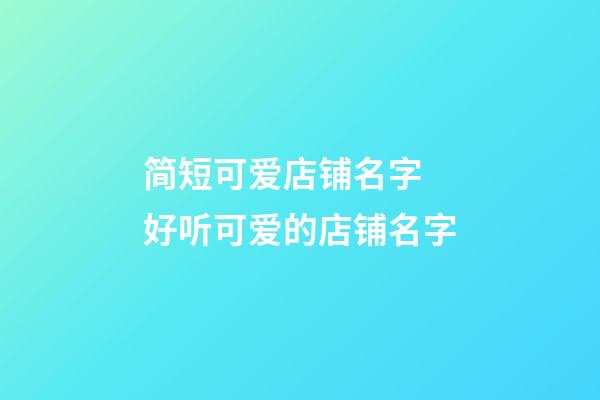 简短可爱店铺名字 好听可爱的店铺名字-第1张-店铺起名-玄机派